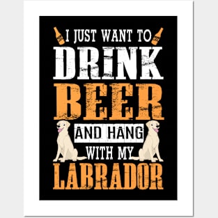 I Just Want To Drink Beer And Hang With My Labrador Dog Posters and Art